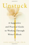 Unstuck: A Supportive and Practical Guide to Working Through Writer's Block - Jane Anne Staw