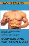 Bodybuilding Nutrition & Diet, Complete Guide to Muscle Building Diet, Nutrition & Supplements (Bodybuilding Diet plan, Bodybuilding for beginners) - David Evans