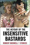 The Heyday of the Insensitive Bastards: Stories - Robert Boswell