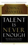 Talent Is Never Enough: Discover The Choices That Will Take You Beyond Your Talent - John C. Maxwell