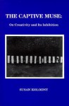 The Captive Muse: On Creativity and Its Inhibition - Susan Kolodny, Susan Koloday