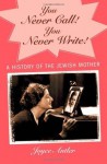 You Never Call! You Never Write!: A History of the Jewish Mother - Joyce Antler