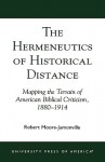 The Hermeneutics of Historical Distance: Mapping the Terrain of American Biblical Criticism, 1880-1914 - Robert Moore-Jumonville