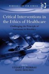 Critical Interventions in the Ethics of Healthcare: Challenging the Principle of Autonomy in Bioethics - Stuart J Murray, Dave Holmes