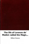 The life of Lorenzo de' Medici: called the MagnificentVolumes 1-4 of Colle - William Roscoe