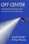 Off Center: The Republican Revolution and the Erosion of American Democracy - Jacob S. Hacker, Paul Pierson