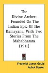 The Divine Archer: Founded on the Indian Epic of the Ramayana, with Two Stories from the Mahabharata (1911) - Frederick James Gould, Ashok K. Banker