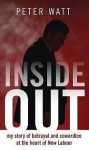 Inside Out: My Story of Betrayal and Cowardice at the Heart of New Labour - Peter Watt