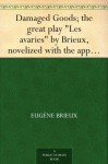 Damaged Goods; the great play "Les avaries" by Brieux, novelized with the approval of the author - Eugene Brieux, Upton Sinclair