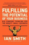 Fulfilling The Potential Of Your Business: Big Company Thinking For The Mighty Small Business - Ian Smith