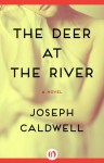 The Deer at the River: A Novel - Joseph Caldwell