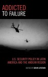 Addicted To Failure: U. S. Security Policy In Latin America And The Andean Region - Brian Loveman