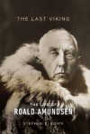 The Last Viking: The Life of Roald Amundsen (A Merloyd Lawrence Book) - Stephen R. Bown