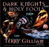 Dark Knights and Holy Fools: The Art and Films of Terry Gilliam: From Before Python to Beyond Fear and Loathing - Bob McCabe