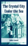 The Crystal City Under the Sea - André Laurie, L.A. Smith