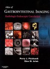 Atlas of Gastrointestinal Imaging: Radiologic-Endoscopic Correlation - Perry J. Pickhardt, Glen M. Arluk