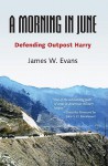 A Morning in June: Defending Outpost Harry - James W. Evans