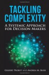 Tackling Complexity: A Systemic Approach for Decision Makers - Andrea Bassi, Gilbert Probst