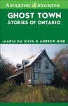 Ghost Town Stories of Ontario - Maria Da Silva, Andrew Hind