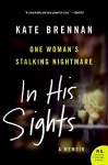 In His Sights: One Woman's Stalking Nightmare - Kate Brennan