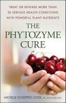 The Phytozyme Cure: Treat or Reverse More Than 30 Serious Health Conditions with Powerful Plant Nutrients - Michelle Schoffro Cook