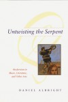 Untwisting the Serpent: Modernism in Music, Literature, and Other Arts - Daniel Albright