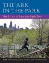 The Ark in Park: THE STORY OF LINCOLN PARK ZOO - Mark Rosenthal, Carol Tauber, Edward Uhlir