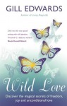 Wild Love: Discover the magical secrets of freedom, joy and unconditional love - Gill Edwards