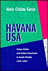 Havana USA: Cuban Exiles and Cuban Americans in South Florida, 1959-1994 - Maria Cristina Garcia