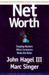 Net Worth: Shaping Markets When Customers Make the Rules - John Hagel III, Marc Singer, Mark Singer