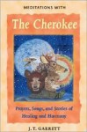 Meditations with the Cherokee: Prayers, Songs, and Stories of Healing and Harmony - J.T. Garrett