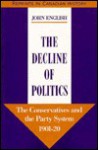 The Decline Of Politics: The Conservatives And The Party System, 1901 20 - John English