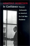 In Confidence: Moscow's Ambassador to Six Cold War Presidents - Anatoly Dobrynin