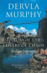 Through the Embers of Chaos: Balkan Journeys - Dervla Murphy