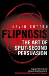 Flipnosis: The Art of Split-Second Persuasion - Kevin Dutton