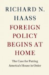 Foreign Policy Begins at Home: The Case for Putting America's House in Order - Richard N. Haass