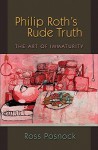 Philip Roth's Rude Truth: The Art of Immaturity - Ross Posnock