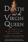 Death and the Virgin Queen: Elizabeth I and the Dark Scandal That Rocked the Throne - Chris Skidmore