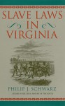 Slave Laws in Virginia - Philip J. Schwarz