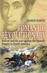 Romantic Revolutionary: Simon Bolivar and the Struggle for Independence in Latin America - Robert Harvey