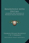 Rendezvous with Destiny: Addresses and Opinions of Franklin Delano Roosevelt - Franklin D. Roosevelt, J.B.S. Hardman