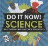 Do It Now!: Science: Wild Experiments & Outdoor Adventures - Sarah Hines Stephens, Bethany Mann