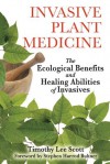 Invasive Plant Medicine: The Ecological Benefits and Healing Abilities of Invasives - Timothy Lee Scott, Stephen Harrod Buhner