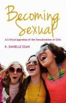 Becoming Sexual: A Critical Appraisal of the Sexualization of Girls - R Danielle Egan