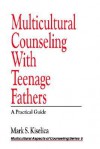 Multicultural Counseling with Teenage Fathers: A Practical Guide - Mark S. Kiselica