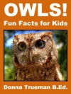 Owls! Fun Facts for Kids - Owl Picture Book of the Barred Owl, Barn Owl, Snowy Owl, Great Horned Owl, Burrowing Owl, Screech Owl & More - Trueman B.Ed., Donna