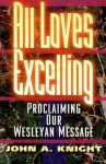 All Loves Excelling: Proclaiming Our Wesleyan Message - John A. Knight