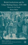 British Aestheticism and the Urban Working Classes, 1870-1900: Beauty for the People - Diana Maltz