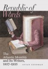 Republic of Words: The Atlantic Monthly and Its Writers, 1857-1925 - Susan Goodman