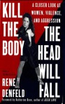 Kill the Body, the Head Will Fall: A Closer Look at Women, Violence, and Aggression - Rene Denfeld